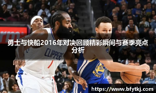 勇士与快船2016年对决回顾精彩瞬间与赛季亮点分析