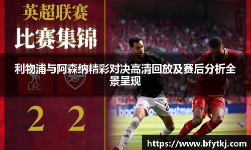 利物浦与阿森纳精彩对决高清回放及赛后分析全景呈现